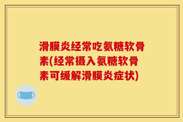 滑膜炎经常吃氨糖软骨素(经常摄入氨糖软骨素可缓解滑膜炎症状)