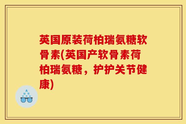 英国原装荷柏瑞氨糖软骨素(英国产软骨素荷柏瑞氨糖，护护关节健康)