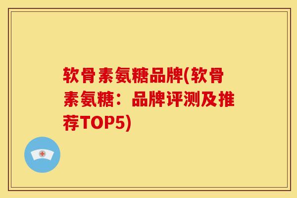 软骨素氨糖品牌(软骨素氨糖：品牌评测及推荐TOP5)