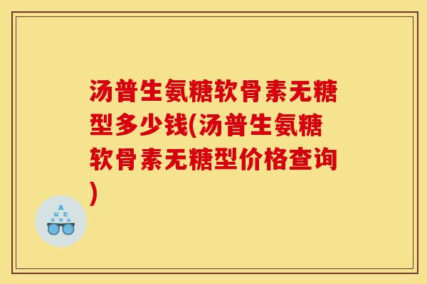 汤普生氨糖软骨素无糖型多少钱(汤普生氨糖软骨素无糖型价格查询)