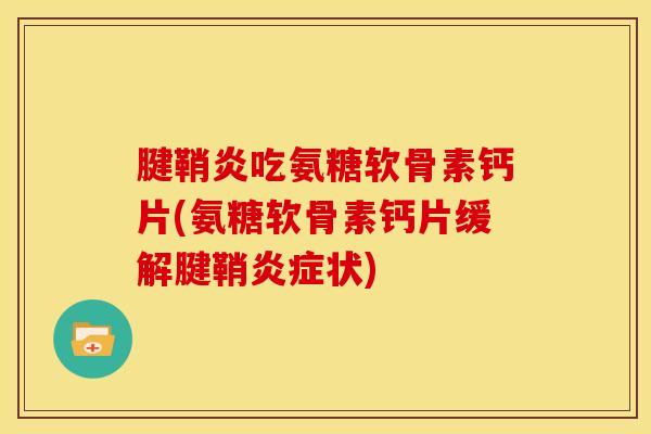 腱鞘炎吃氨糖软骨素钙片(氨糖软骨素钙片缓解腱鞘炎症状)