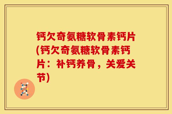 钙欠奇氨糖软骨素钙片(钙欠奇氨糖软骨素钙片：补钙养骨，关爱关节)