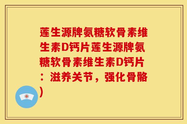 莲生源牌氨糖软骨素维生素D钙片莲生源牌氨糖软骨素维生素D钙片：滋养关节，强化骨骼)