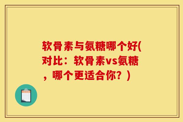 软骨素与氨糖哪个好(对比：软骨素vs氨糖，哪个更适合你？)