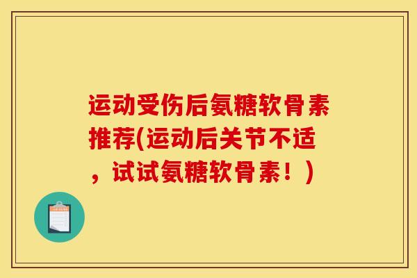 运动受伤后氨糖软骨素推荐(运动后关节不适，试试氨糖软骨素！)