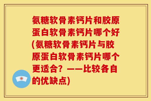 氨糖软骨素钙片和胶原蛋白软骨素钙片哪个好(氨糖软骨素钙片与胶原蛋白软骨素钙片哪个更适合？——比较各自的优缺点)