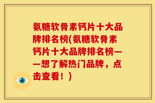 氨糖软骨素钙片十大品牌排名榜(氨糖软骨素钙片十大品牌排名榜——想了解热门品牌，点击查看！)