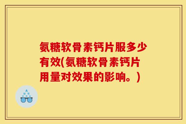 氨糖软骨素钙片服多少有效(氨糖软骨素钙片用量对效果的影响。)