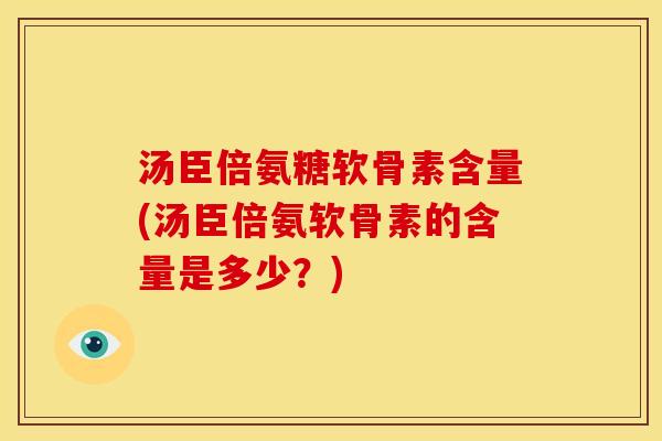 汤臣倍氨糖软骨素含量(汤臣倍氨软骨素的含量是多少？)