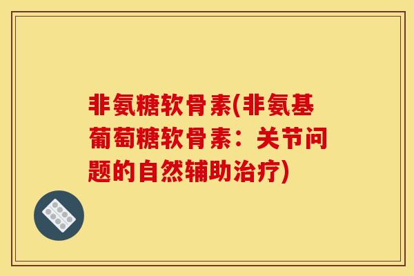 非氨糖软骨素(非氨基葡萄糖软骨素：关节问题的自然辅助治疗)