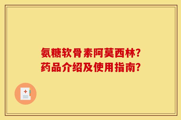 氨糖软骨素阿莫西林？药品介绍及使用指南？