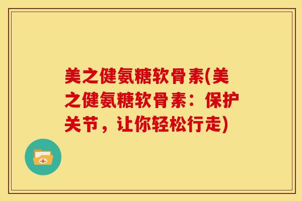 美之健氨糖软骨素(美之健氨糖软骨素：保护关节，让你轻松行走)