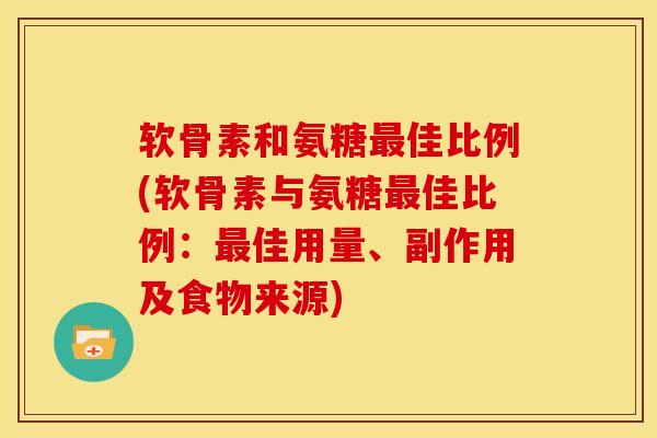 软骨素和氨糖最佳比例(软骨素与氨糖最佳比例：最佳用量、副作用及食物来源)