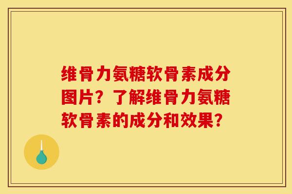 维骨力氨糖软骨素成分图片？了解维骨力氨糖软骨素的成分和效果？