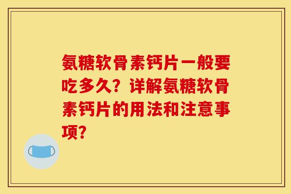 氨糖软骨素钙片一般要吃多久？详解氨糖软骨素钙片的用法和注意事项？