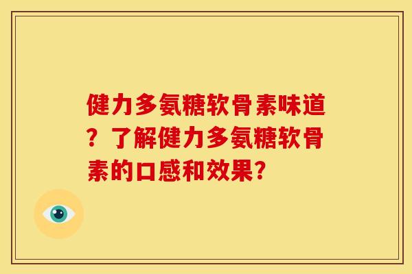 健力多氨糖软骨素味道？了解健力多氨糖软骨素的口感和效果？