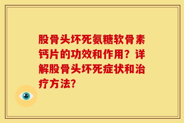 股骨头坏死氨糖软骨素钙片的功效和作用？详解股骨头坏死症状和治疗方法？