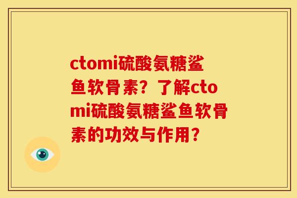 ctomi硫酸氨糖鲨鱼软骨素？了解ctomi硫酸氨糖鲨鱼软骨素的功效与作用？