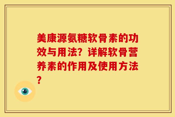 美康源氨糖软骨素的功效与用法？详解软骨营养素的作用及使用方法？