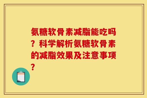 氨糖软骨素减脂能吃吗？科学解析氨糖软骨素的减脂效果及注意事项？
