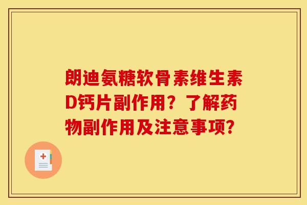 朗迪氨糖软骨素维生素D钙片副作用？了解药物副作用及注意事项？