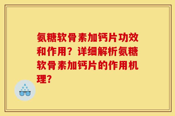 氨糖软骨素加钙片功效和作用？详细解析氨糖软骨素加钙片的作用机理？