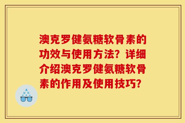 澳克罗健氨糖软骨素的功效与使用方法？详细介绍澳克罗健氨糖软骨素的作用及使用技巧？