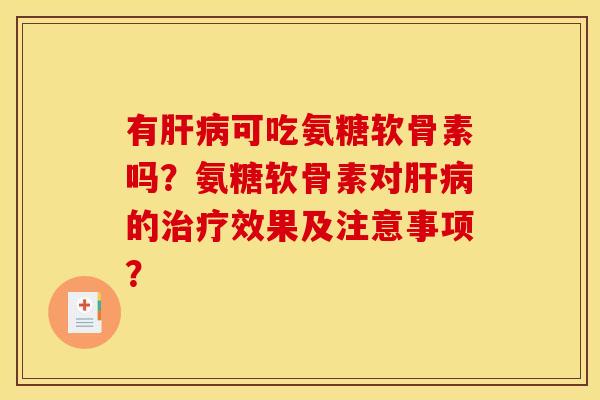 有肝病可吃氨糖软骨素吗？氨糖软骨素对肝病的治疗效果及注意事项？