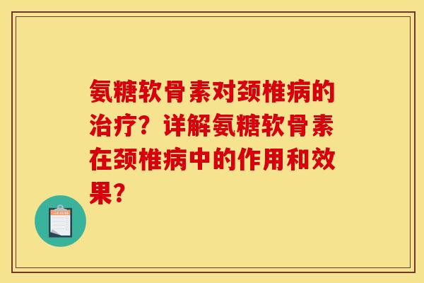 氨糖软骨素对颈椎病的治疗？详解氨糖软骨素在颈椎病中的作用和效果？