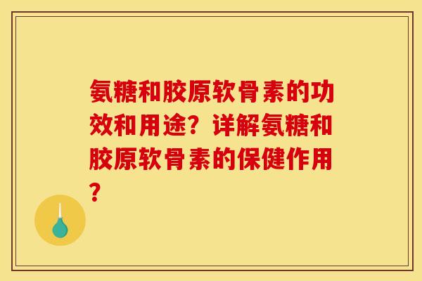 氨糖和胶原软骨素的功效和用途？详解氨糖和胶原软骨素的保健作用？