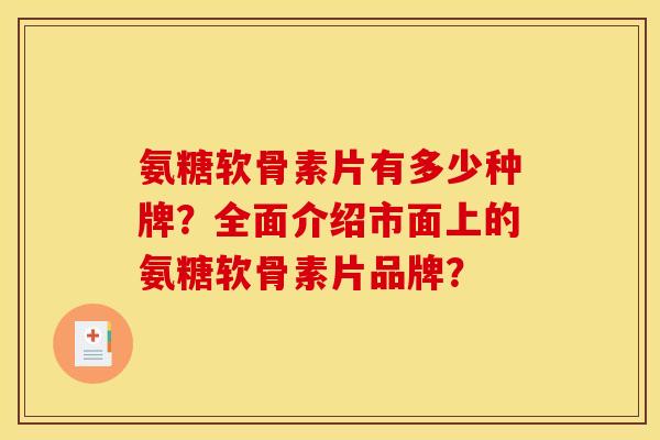 氨糖软骨素片有多少种牌？全面介绍市面上的氨糖软骨素片品牌？