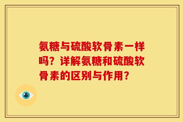 氨糖与硫酸软骨素一样吗？详解氨糖和硫酸软骨素的区别与作用？