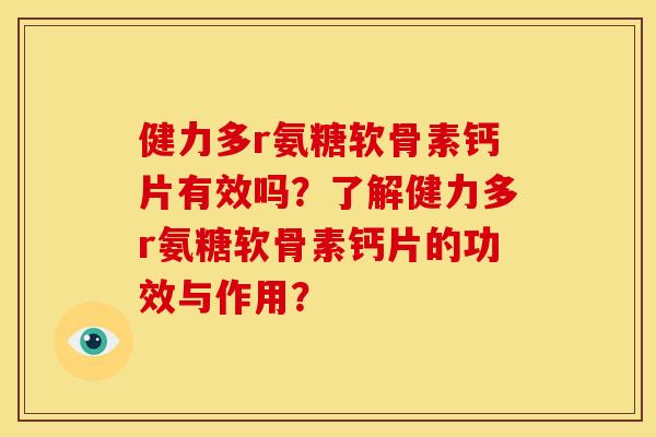 健力多r氨糖软骨素钙片有效吗？了解健力多r氨糖软骨素钙片的功效与作用？