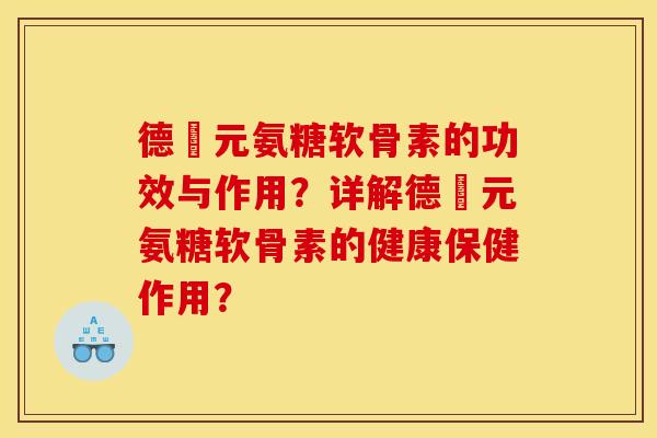 德蓇元氨糖软骨素的功效与作用？详解德蓇元氨糖软骨素的健康保健作用？