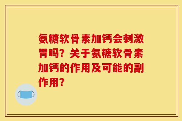 氨糖软骨素加钙会刺激胃吗？关于氨糖软骨素加钙的作用及可能的副作用？