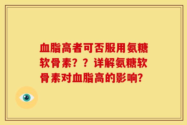 血脂高者可否服用氨糖软骨素？？详解氨糖软骨素对血脂高的影响？