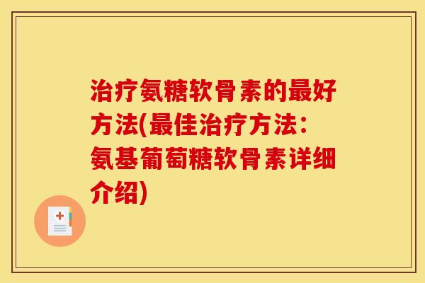 治疗氨糖软骨素的最好方法(最佳治疗方法：氨基葡萄糖软骨素详细介绍)
