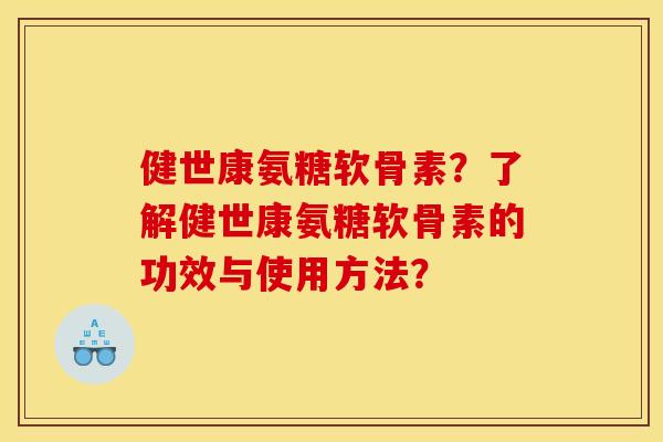 健世康氨糖软骨素？了解健世康氨糖软骨素的功效与使用方法？