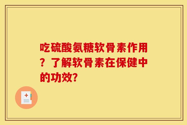 吃硫酸氨糖软骨素作用？了解软骨素在保健中的功效？