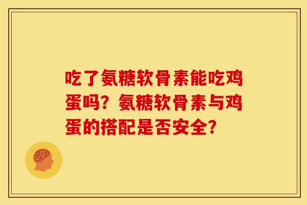 吃了氨糖软骨素能吃鸡蛋吗？氨糖软骨素与鸡蛋的搭配是否安全？