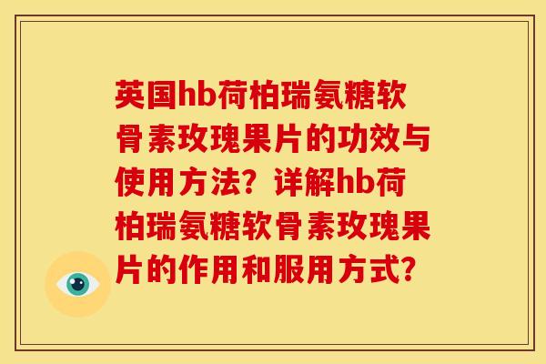 英国hb荷柏瑞氨糖软骨素玫瑰果片的功效与使用方法？详解hb荷柏瑞氨糖软骨素玫瑰果片的作用和服用方式？