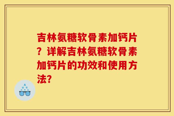 吉林氨糖软骨素加钙片？详解吉林氨糖软骨素加钙片的功效和使用方法？
