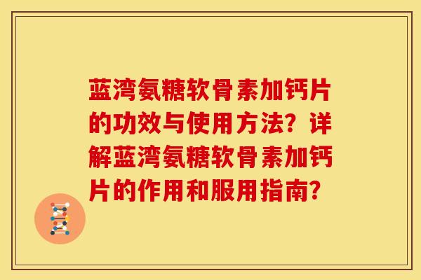 蓝湾氨糖软骨素加钙片的功效与使用方法？详解蓝湾氨糖软骨素加钙片的作用和服用指南？