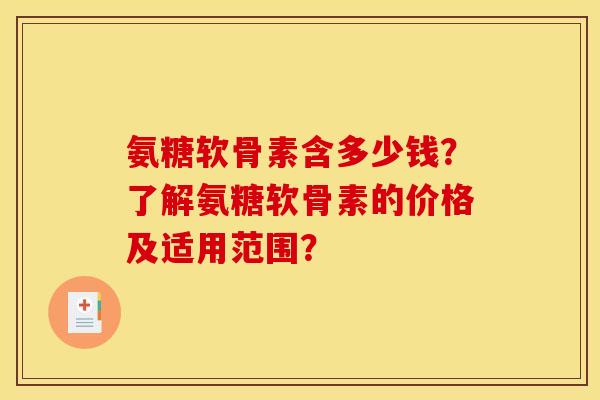 氨糖软骨素含多少钱？了解氨糖软骨素的价格及适用范围？