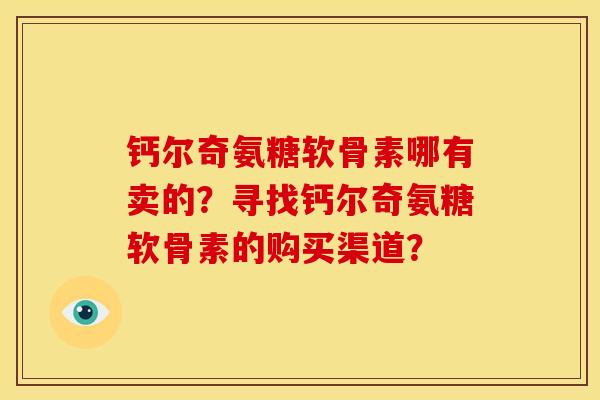 钙尔奇氨糖软骨素哪有卖的？寻找钙尔奇氨糖软骨素的购买渠道？