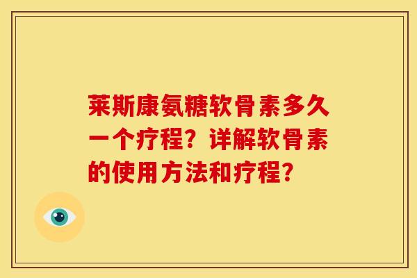 莱斯康氨糖软骨素多久一个疗程？详解软骨素的使用方法和疗程？