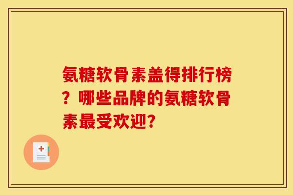 氨糖软骨素盖得排行榜？哪些品牌的氨糖软骨素最受欢迎？