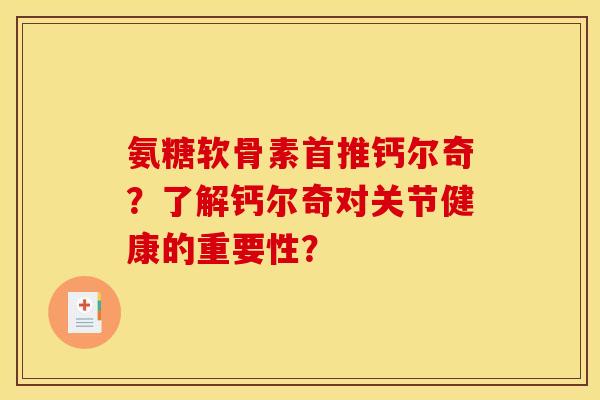 氨糖软骨素首推钙尔奇？了解钙尔奇对关节健康的重要性？