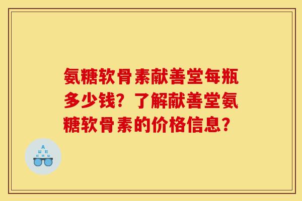 氨糖软骨素献善堂每瓶多少钱？了解献善堂氨糖软骨素的价格信息？