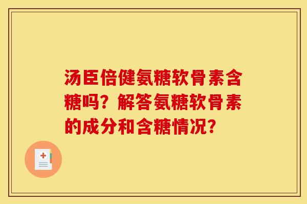 汤臣倍健氨糖软骨素含糖吗？解答氨糖软骨素的成分和含糖情况？